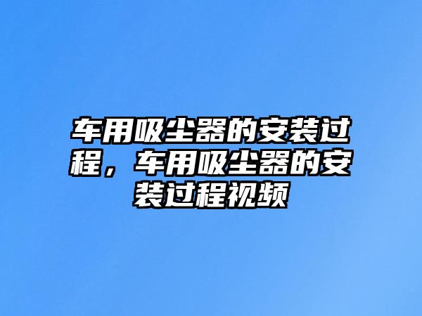 車用吸塵器的安裝過程，車用吸塵器的安裝過程視頻