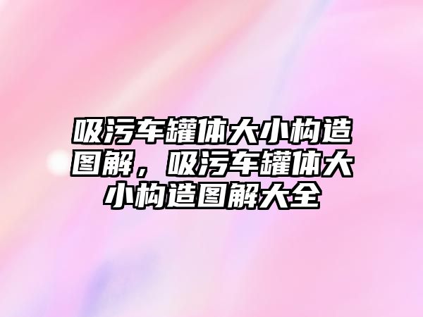 吸污車罐體大小構(gòu)造圖解，吸污車罐體大小構(gòu)造圖解大全