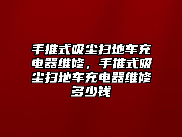 手推式吸塵掃地車充電器維修，手推式吸塵掃地車充電器維修多少錢