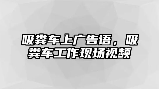 吸糞車上廣告語，吸糞車工作現(xiàn)場視頻