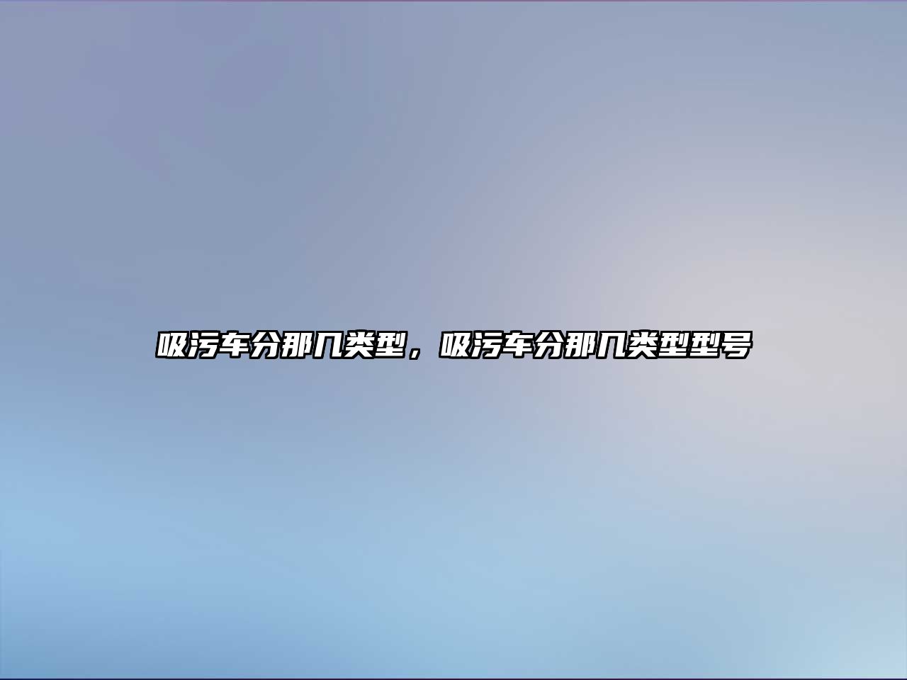 吸污車分那幾類型，吸污車分那幾類型型號(hào)