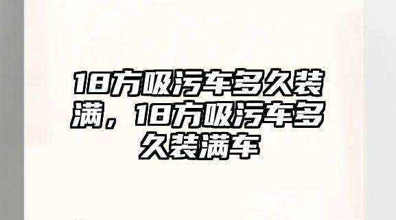 18方吸污車多久裝滿，18方吸污車多久裝滿車