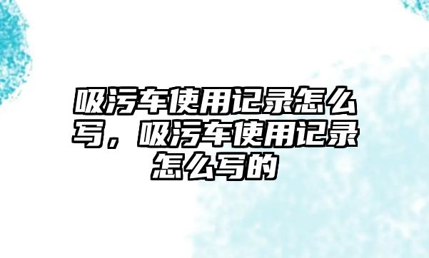 吸污車使用記錄怎么寫(xiě)，吸污車使用記錄怎么寫(xiě)的