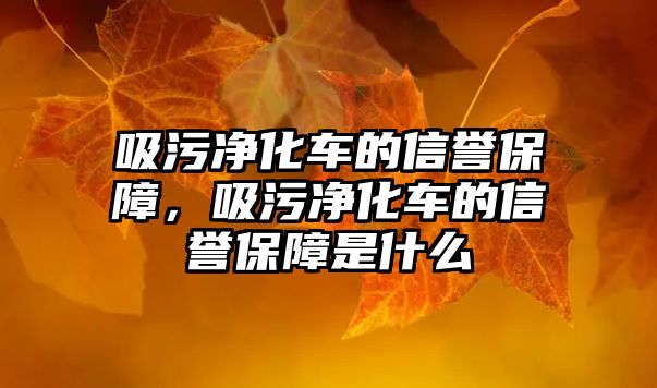 吸污凈化車的信譽保障，吸污凈化車的信譽保障是什么