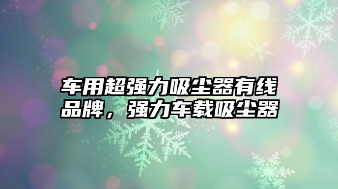 車用超強(qiáng)力吸塵器有線品牌，強(qiáng)力車載吸塵器