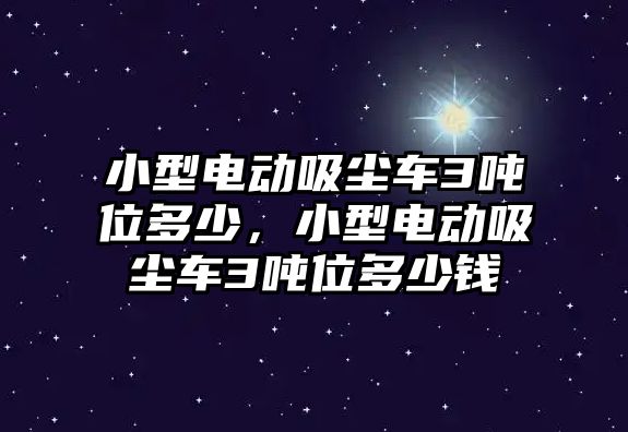 小型電動吸塵車3噸位多少，小型電動吸塵車3噸位多少錢