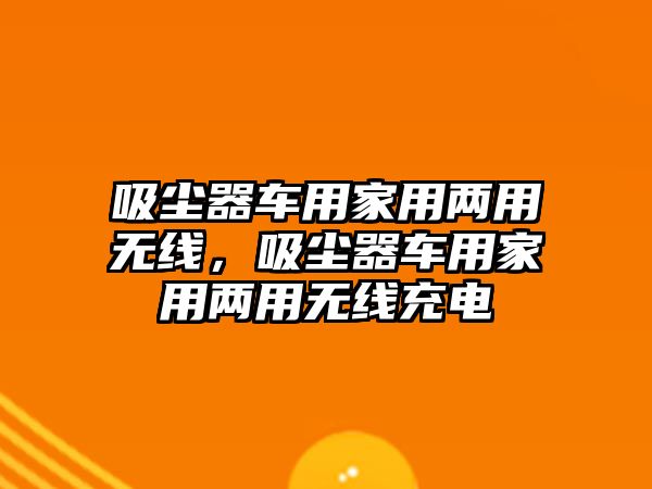 吸塵器車用家用兩用無線，吸塵器車用家用兩用無線充電