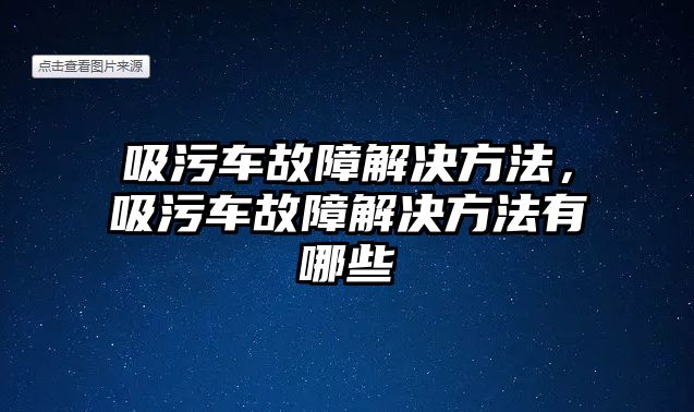 吸污車故障解決方法，吸污車故障解決方法有哪些