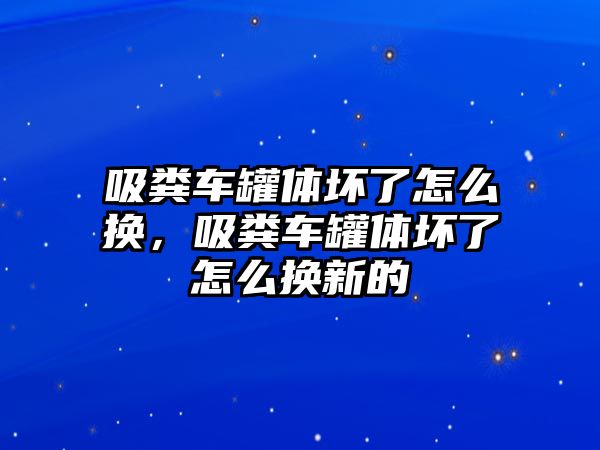 吸糞車(chē)罐體壞了怎么換，吸糞車(chē)罐體壞了怎么換新的