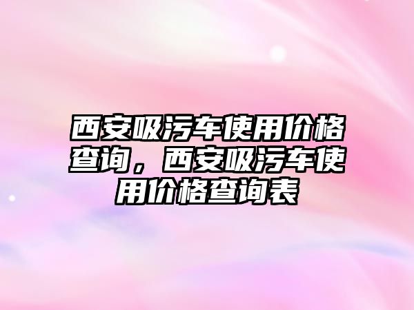 西安吸污車使用價格查詢，西安吸污車使用價格查詢表