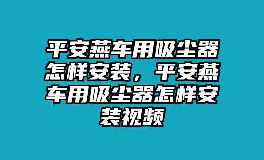 平安燕車用吸塵器怎樣安裝，平安燕車用吸塵器怎樣安裝視頻