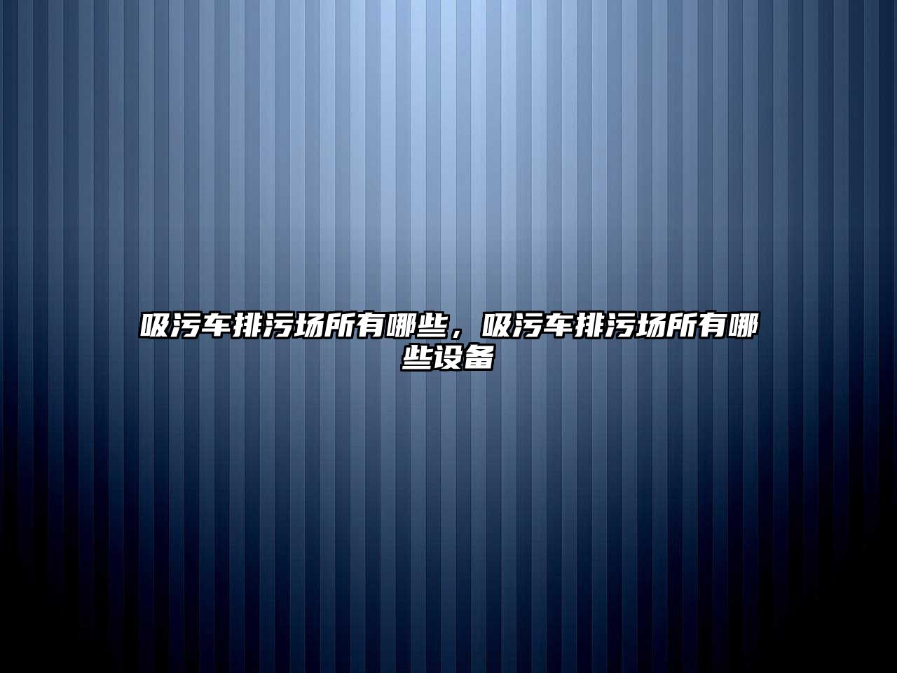 吸污車排污場所有哪些，吸污車排污場所有哪些設(shè)備