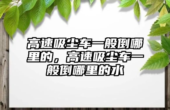 高速吸塵車一般倒哪里的，高速吸塵車一般倒哪里的水