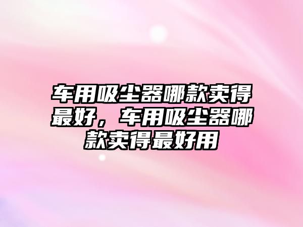 車用吸塵器哪款賣得最好，車用吸塵器哪款賣得最好用