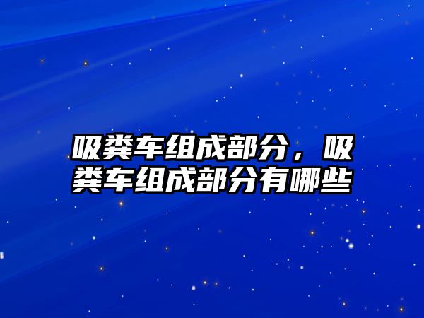 吸糞車組成部分，吸糞車組成部分有哪些