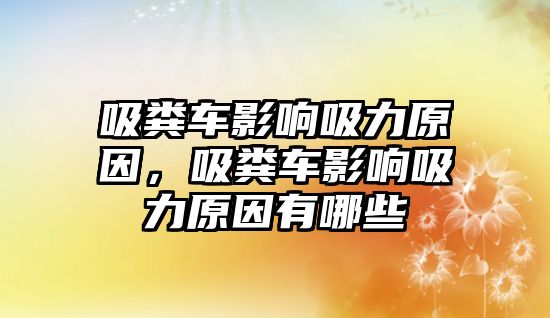 吸糞車影響吸力原因，吸糞車影響吸力原因有哪些