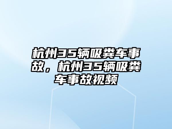 杭州35輛吸糞車事故，杭州35輛吸糞車事故視頻