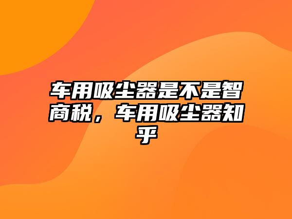 車用吸塵器是不是智商稅，車用吸塵器知乎