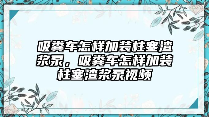 吸糞車怎樣加裝柱塞渣漿泵，吸糞車怎樣加裝柱塞渣漿泵視頻