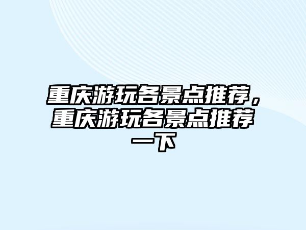 重慶游玩各景點推薦，重慶游玩各景點推薦一下