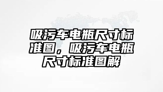 吸污車電瓶尺寸標(biāo)準(zhǔn)圖，吸污車電瓶尺寸標(biāo)準(zhǔn)圖解