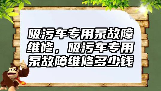 吸污車專用泵故障維修，吸污車專用泵故障維修多少錢