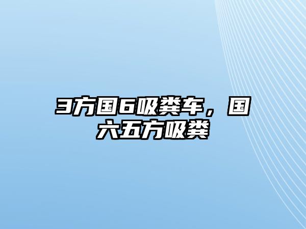 3方國(guó)6吸糞車，國(guó)六五方吸糞