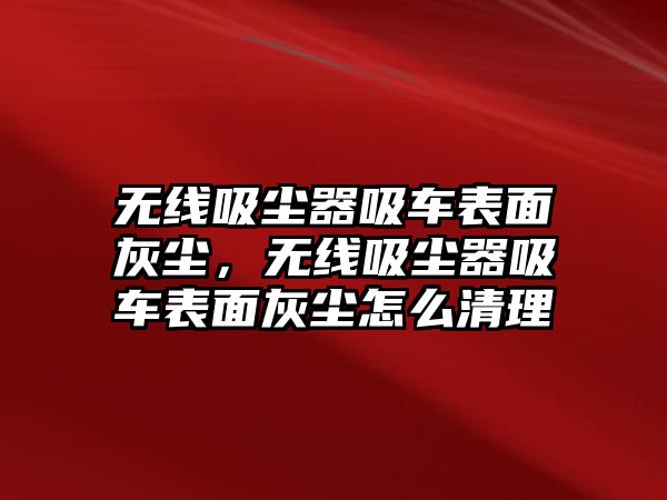 無線吸塵器吸車表面灰塵，無線吸塵器吸車表面灰塵怎么清理