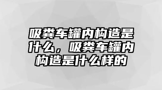 吸糞車罐內(nèi)構(gòu)造是什么，吸糞車罐內(nèi)構(gòu)造是什么樣的