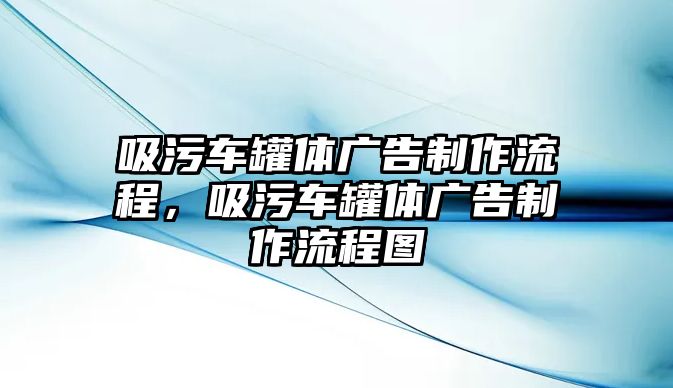 吸污車罐體廣告制作流程，吸污車罐體廣告制作流程圖