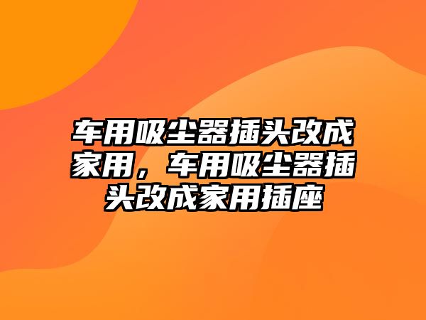 車用吸塵器插頭改成家用，車用吸塵器插頭改成家用插座