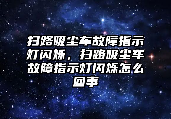 掃路吸塵車故障指示燈閃爍，掃路吸塵車故障指示燈閃爍怎么回事