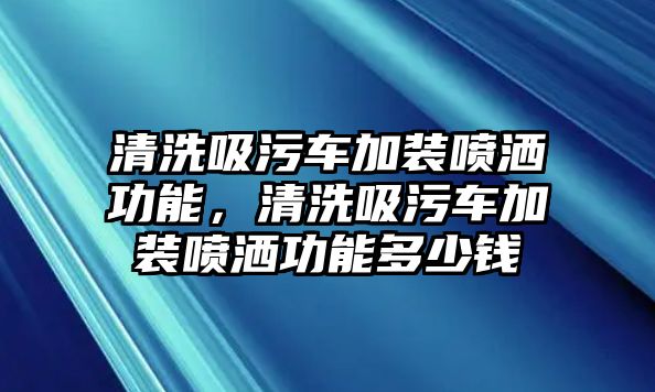 清洗吸污車加裝噴灑功能，清洗吸污車加裝噴灑功能多少錢