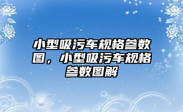 小型吸污車規(guī)格參數(shù)圖，小型吸污車規(guī)格參數(shù)圖解