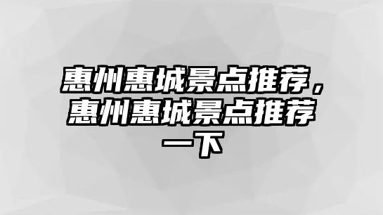 惠州惠城景點(diǎn)推薦，惠州惠城景點(diǎn)推薦一下