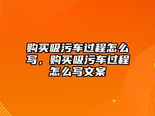 購買吸污車過程怎么寫，購買吸污車過程怎么寫文案