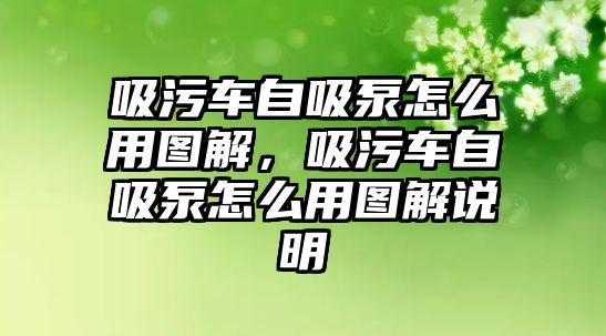 吸污車自吸泵怎么用圖解，吸污車自吸泵怎么用圖解說明