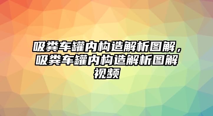 吸糞車罐內(nèi)構(gòu)造解析圖解，吸糞車罐內(nèi)構(gòu)造解析圖解視頻