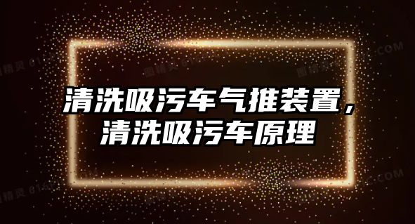 清洗吸污車氣推裝置，清洗吸污車原理