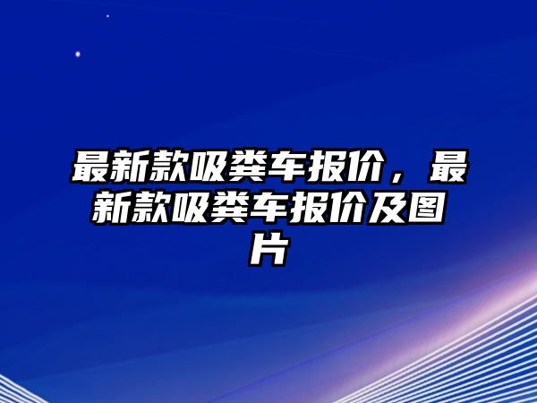 最新款吸糞車報價，最新款吸糞車報價及圖片