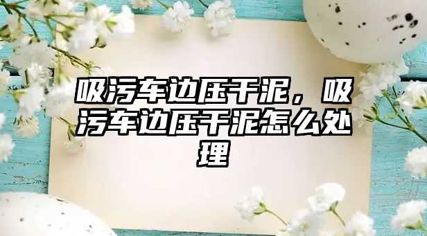 吸污車邊壓干泥，吸污車邊壓干泥怎么處理