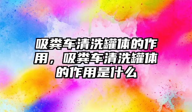 吸糞車清洗罐體的作用，吸糞車清洗罐體的作用是什么