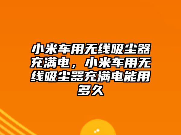 小米車用無線吸塵器充滿電，小米車用無線吸塵器充滿電能用多久