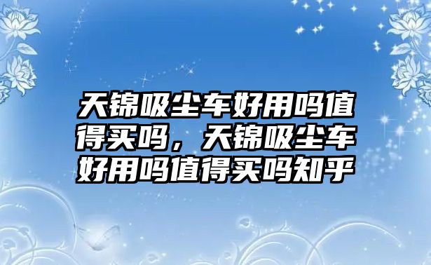 天錦吸塵車好用嗎值得買嗎，天錦吸塵車好用嗎值得買嗎知乎