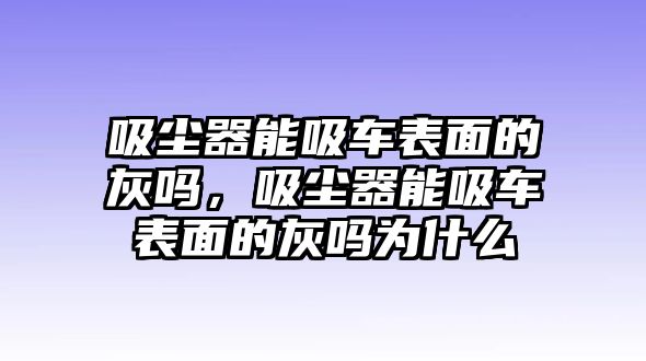 吸塵器能吸車表面的灰嗎，吸塵器能吸車表面的灰嗎為什么