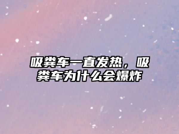 吸糞車一直發(fā)熱，吸糞車為什么會(huì)爆炸