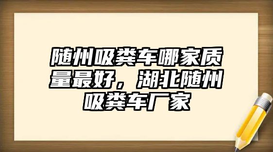 隨州吸糞車哪家質(zhì)量最好，湖北隨州吸糞車廠家