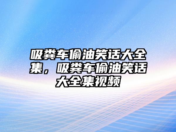 吸糞車偷油笑話大全集，吸糞車偷油笑話大全集視頻