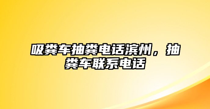 吸糞車抽糞電話濱州，抽糞車聯(lián)系電話