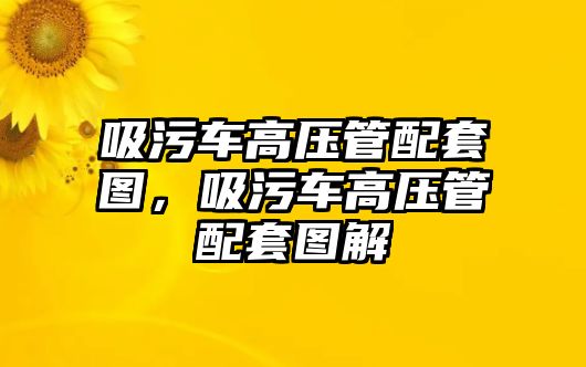 吸污車高壓管配套圖，吸污車高壓管配套圖解